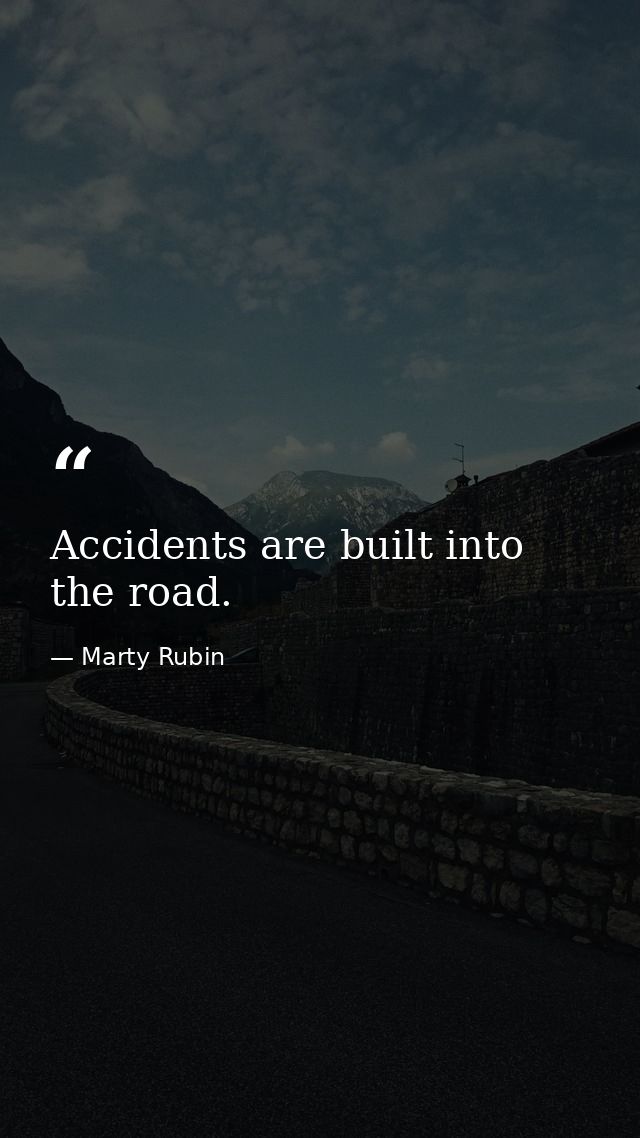 Accidents are built into the road. — Marty Rubin