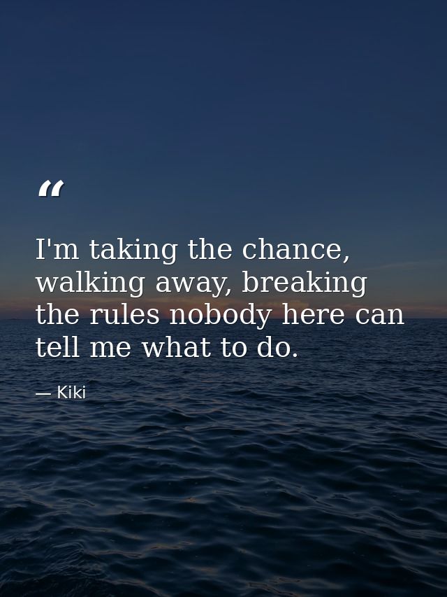 I'm taking the chance, walking away, breaking the rules nobody here can tell me what to do. — Kiki