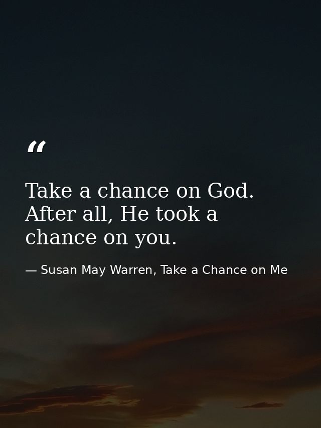 Take a chance on God. After all, He took a chance on you. — Susan May Warren, Take a Chance on Me