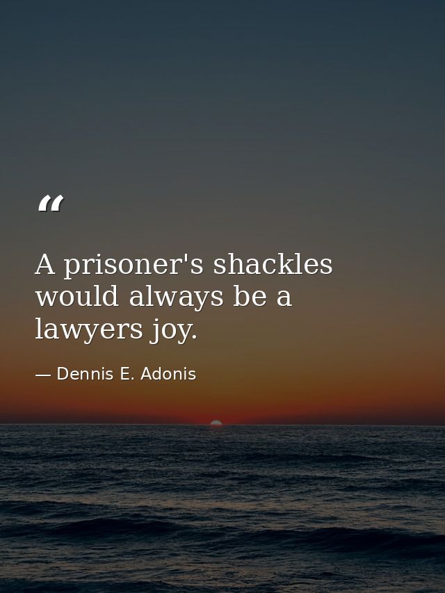 A prisoner's shackles would always be a lawyers joy. — Dennis E. Adonis