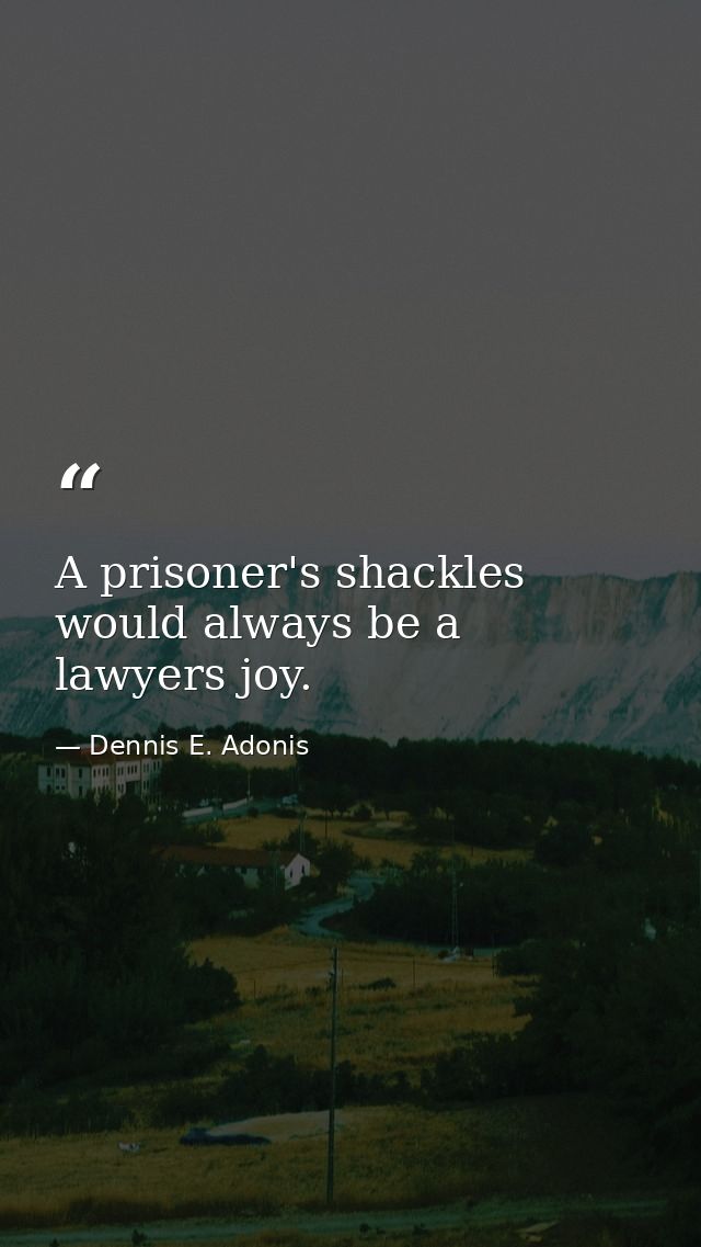 A prisoner's shackles would always be a lawyers joy. — Dennis E. Adonis