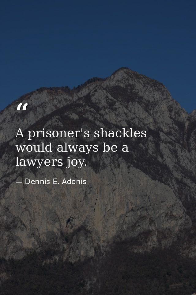 A prisoner's shackles would always be a lawyers joy. — Dennis E. Adonis