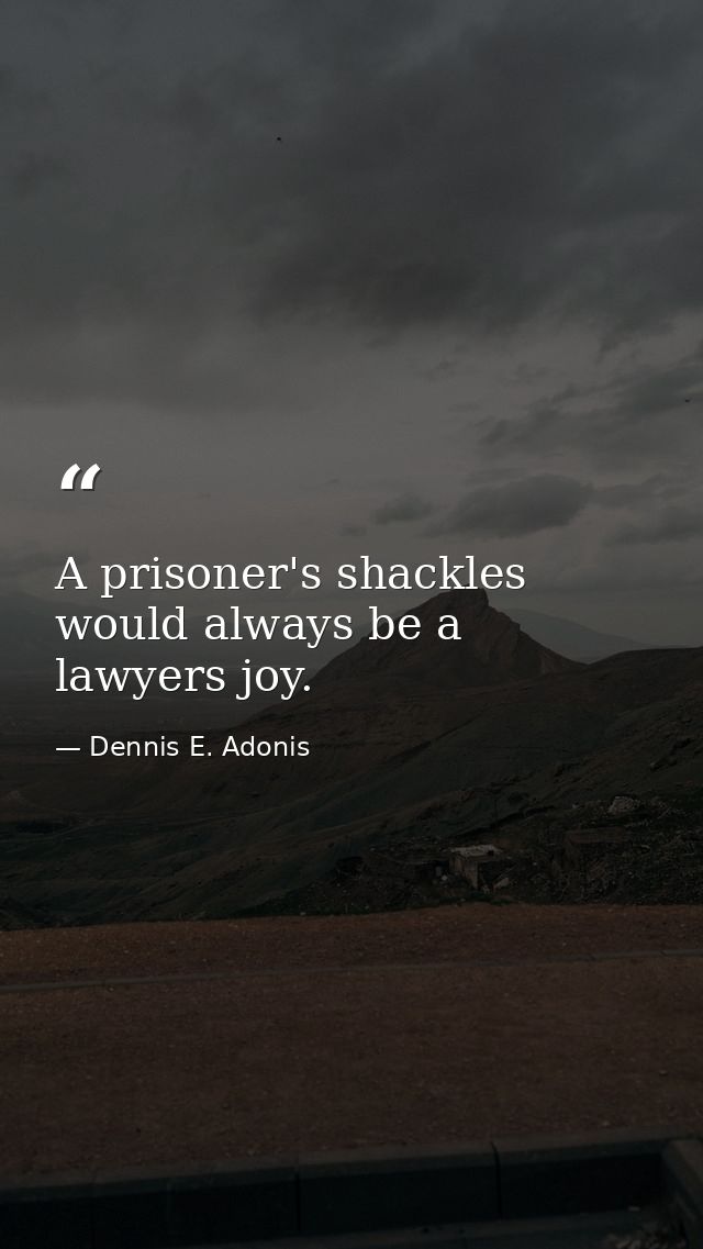A prisoner's shackles would always be a lawyers joy. — Dennis E. Adonis