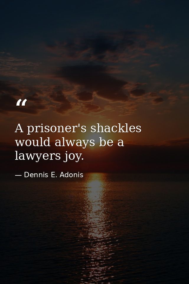 A prisoner's shackles would always be a lawyers joy. — Dennis E. Adonis