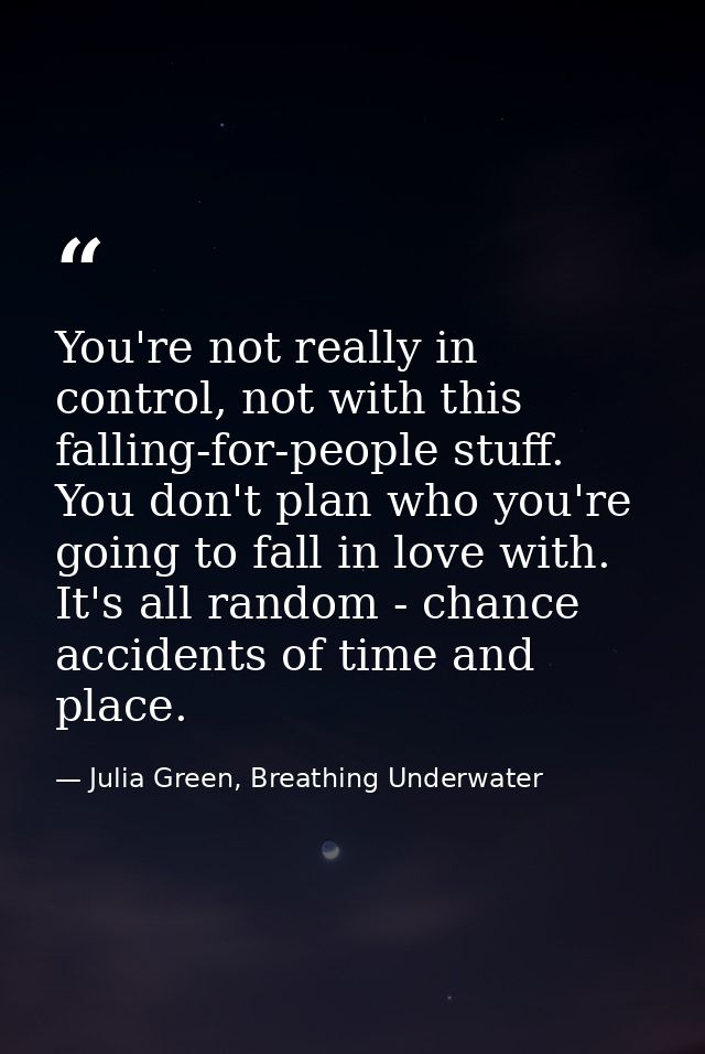 You're not really in control, not with this falling-for-people stuff. You don't plan who you're going to fall in love wi — Julia Green, Breathing Underwater