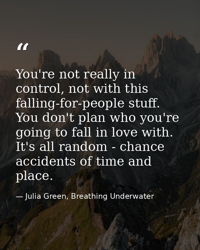 You're not really in control, not with this falling-for-people stuff. You don't plan who you're going to fall in love wi — Julia Green, Breathing Underwater