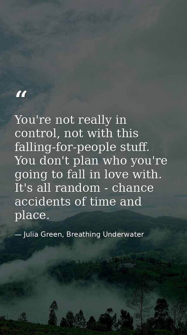 You're not really in control, not with this falling-for-people stuff. You don't plan who you're going to fall in love wi — Julia Green, Breathing Underwater