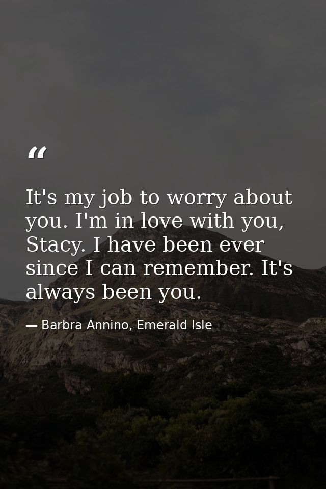 It's my job to worry about you. I'm in love with you, Stacy. I have been ever since I can remember. It's always been you — Barbra Annino, Emerald Isle