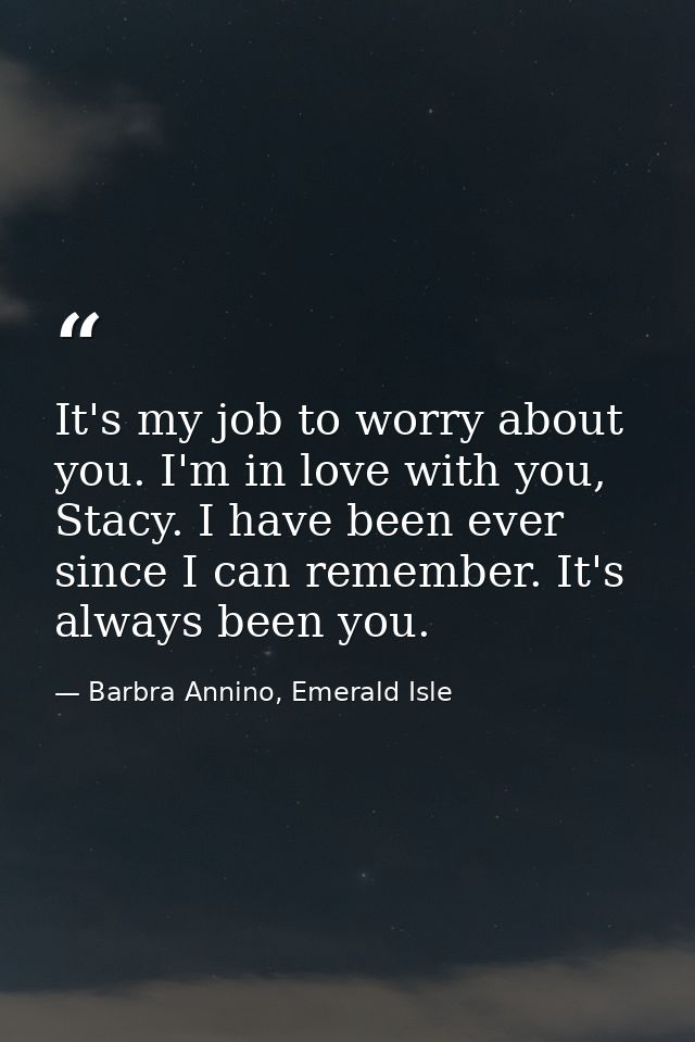 It's my job to worry about you. I'm in love with you, Stacy. I have been ever since I can remember. It's always been you — Barbra Annino, Emerald Isle