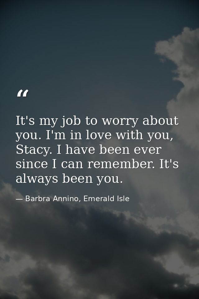 It's my job to worry about you. I'm in love with you, Stacy. I have been ever since I can remember. It's always been you — Barbra Annino, Emerald Isle