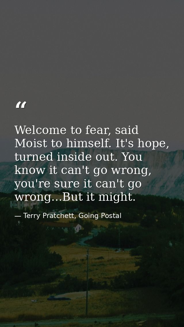 Welcome to fear, said Moist to himself. It's hope, turned inside out. You know it can't go wrong, you're sure it can't g — Terry Pratchett, Going Postal