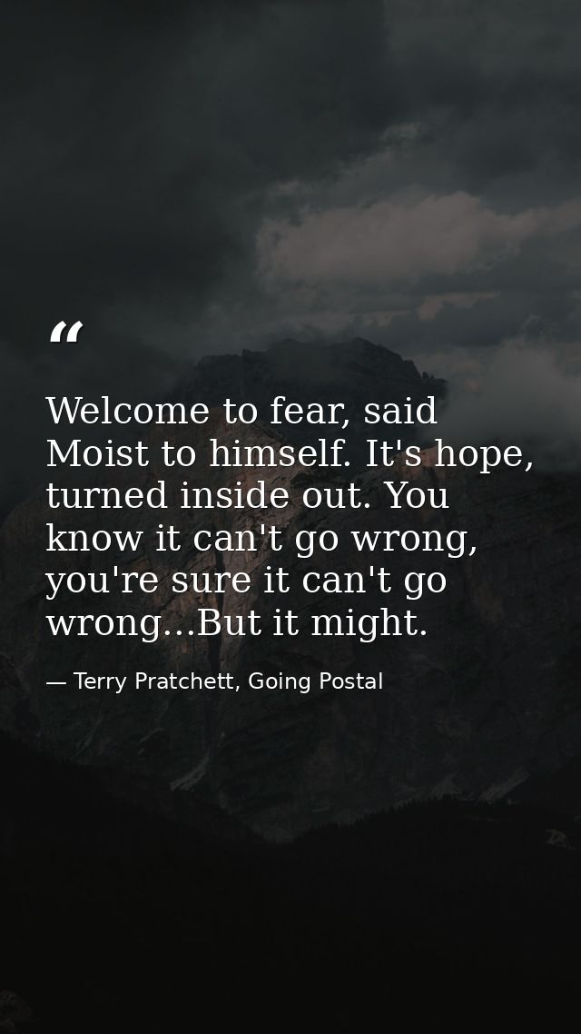 Welcome to fear, said Moist to himself. It's hope, turned inside out. You know it can't go wrong, you're sure it can't g — Terry Pratchett, Going Postal