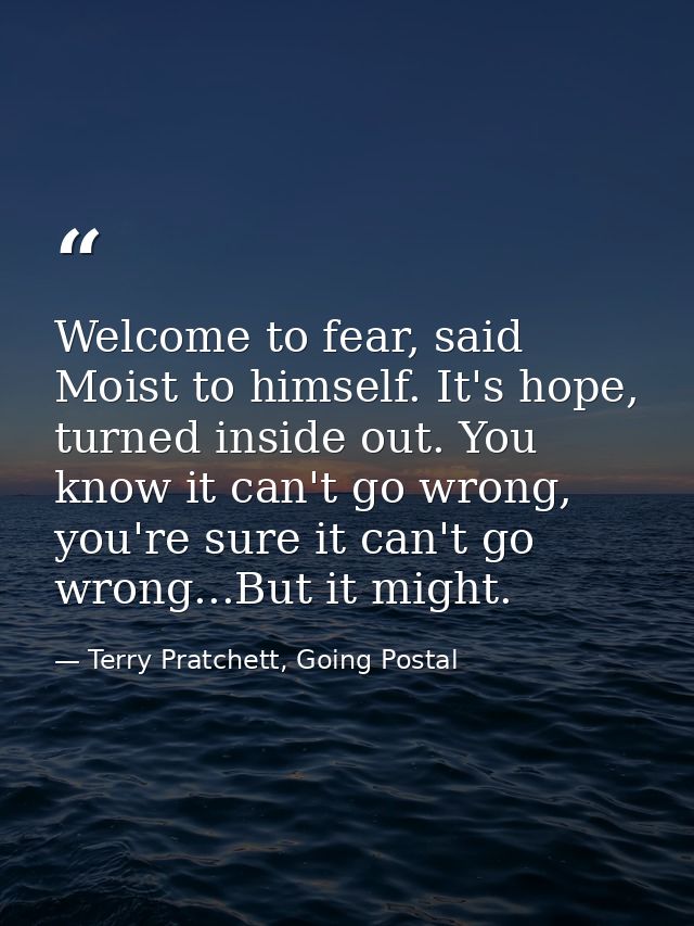 Welcome to fear, said Moist to himself. It's hope, turned inside out. You know it can't go wrong, you're sure it can't g — Terry Pratchett, Going Postal