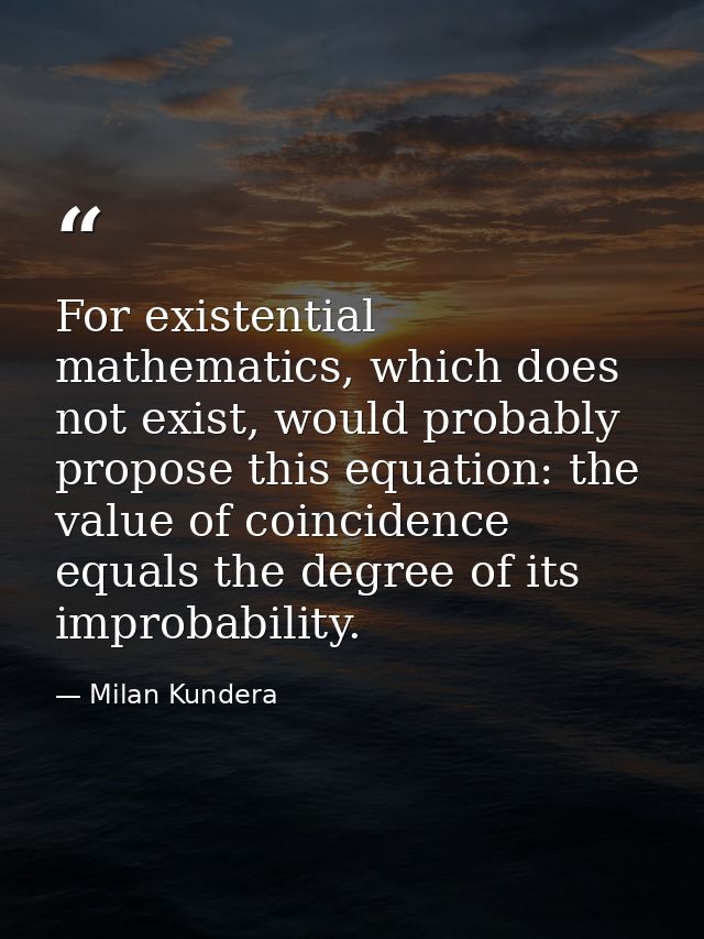 For existential mathematics, which does not exist, would probably propose this equation: the value of coincidence equals — Milan Kundera