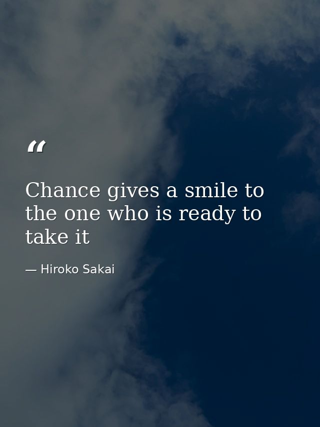 Chance gives a smile to the one who is ready to take it — Hiroko Sakai