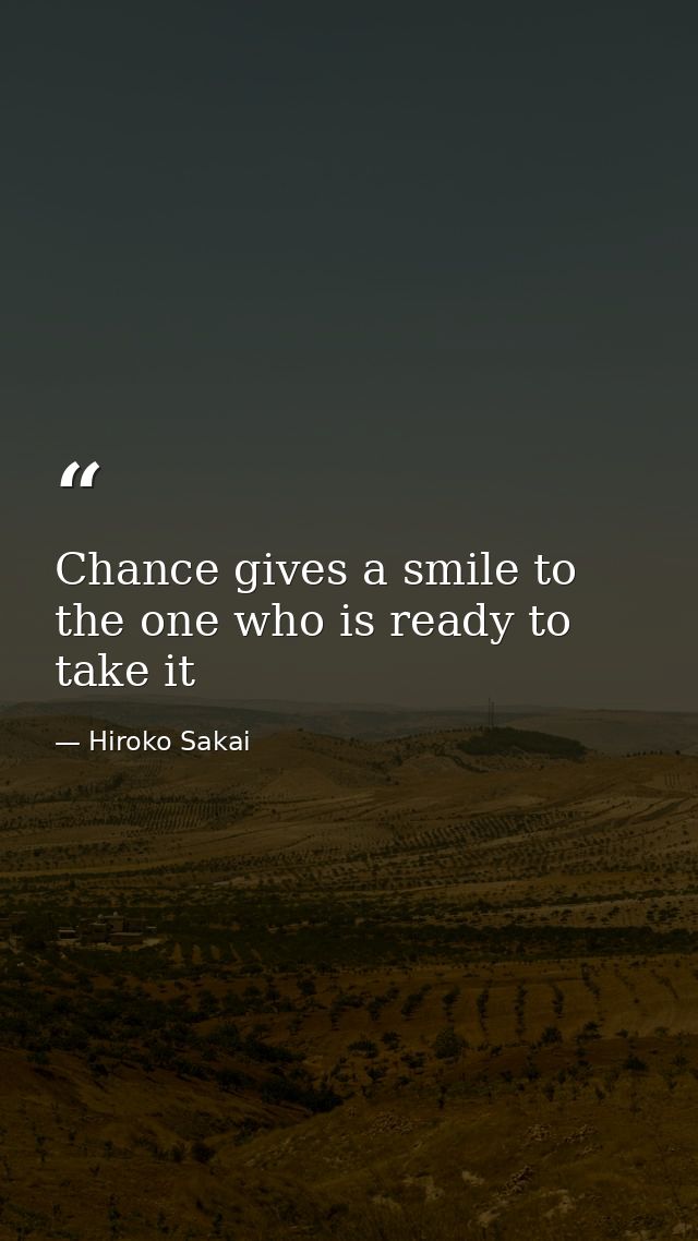 Chance gives a smile to the one who is ready to take it — Hiroko Sakai