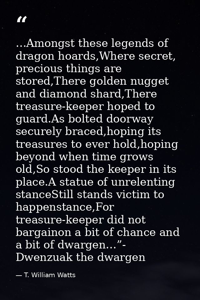 …Amongst these legends of dragon hoards,Where secret, precious things are stored,There golden nugget and diamond shard,T — T. William Watts