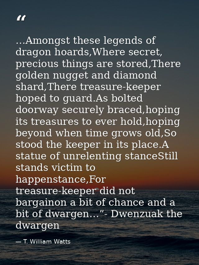 …Amongst these legends of dragon hoards,Where secret, precious things are stored,There golden nugget and diamond shard,T — T. William Watts