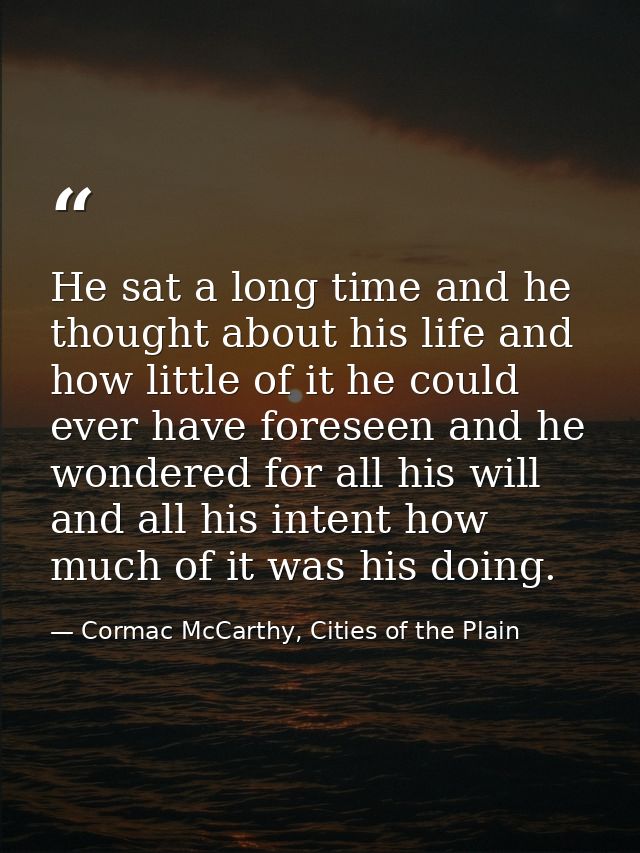 He sat a long time and he thought about his life and how little of it he could ever have foreseen and he wondered for al — Cormac McCarthy, Cities of the Plain