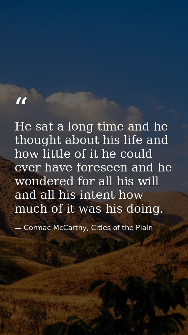 He sat a long time and he thought about his life and how little of it he could ever have foreseen and he wondered for al — Cormac McCarthy, Cities of the Plain