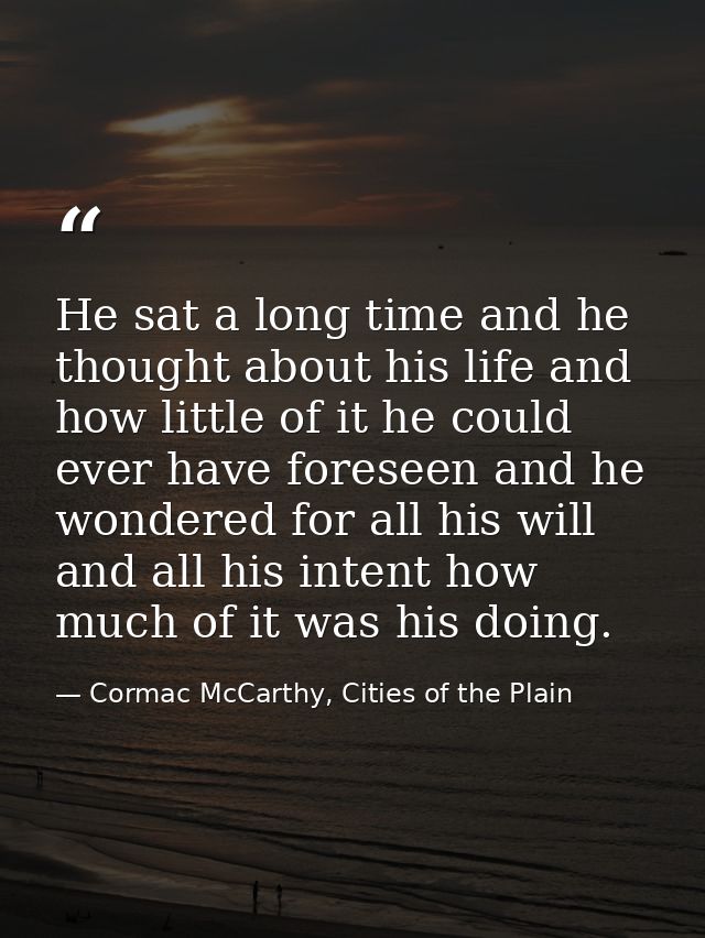 He sat a long time and he thought about his life and how little of it he could ever have foreseen and he wondered for al — Cormac McCarthy, Cities of the Plain