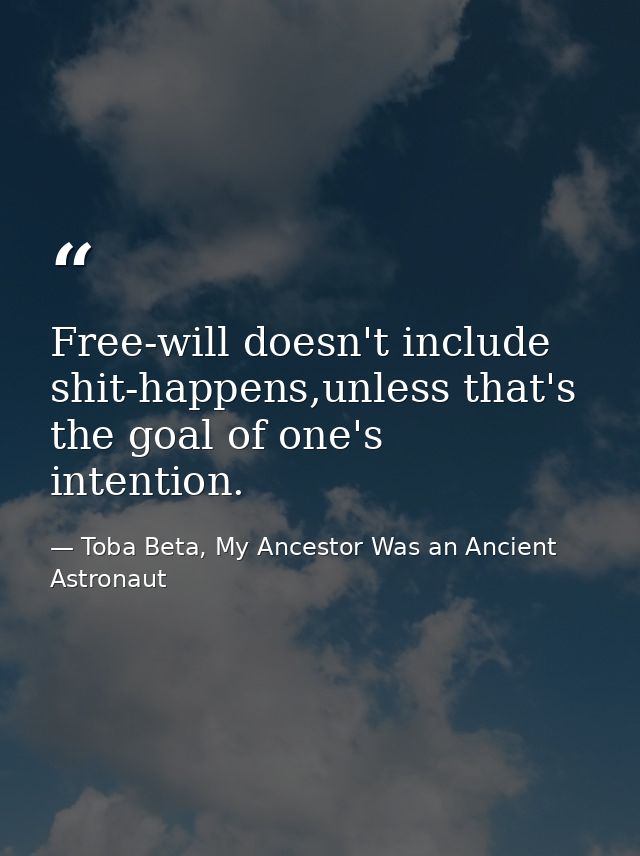 Free-will doesn't include shit-happens,unless that's the goal of one's intention. — Toba Beta, My Ancestor Was an Ancient Astronaut