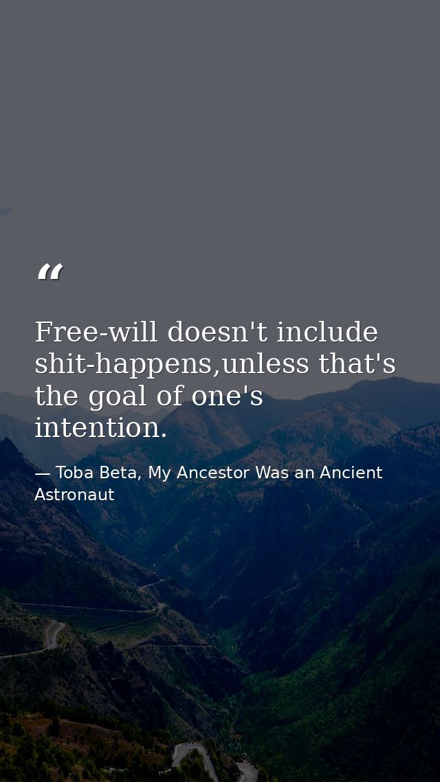 Free-will doesn't include shit-happens,unless that's the goal of one's intention. — Toba Beta, My Ancestor Was an Ancient Astronaut
