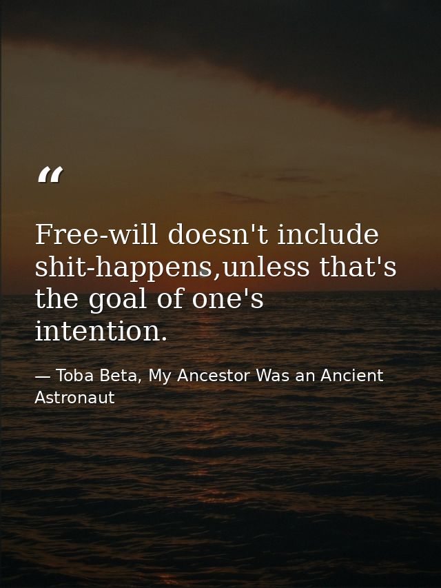 Free-will doesn't include shit-happens,unless that's the goal of one's intention. — Toba Beta, My Ancestor Was an Ancient Astronaut