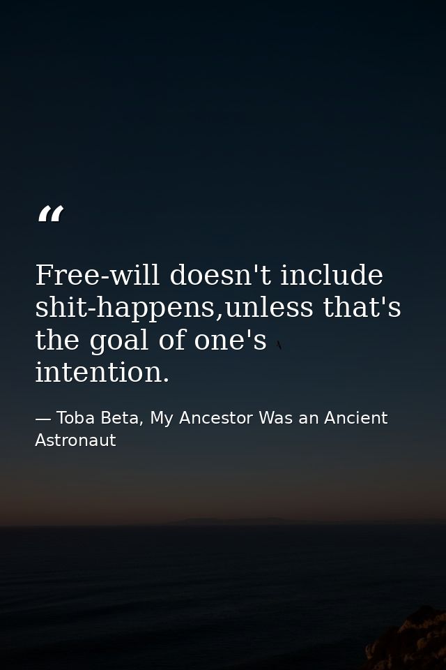 Free-will doesn't include shit-happens,unless that's the goal of one's intention. — Toba Beta, My Ancestor Was an Ancient Astronaut