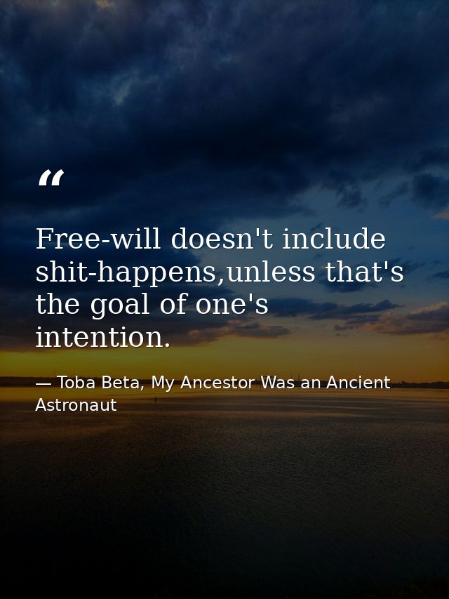 Free-will doesn't include shit-happens,unless that's the goal of one's intention. — Toba Beta, My Ancestor Was an Ancient Astronaut