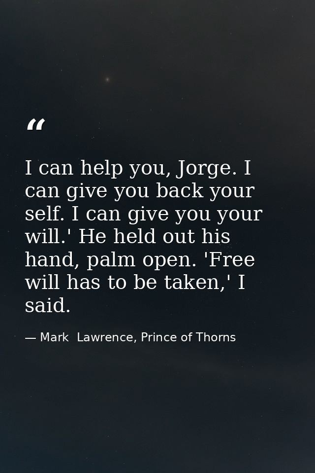 I can help you, Jorge. I can give you back your self. I can give you your will.' He held out his hand, palm open. 'Free  — Mark  Lawrence, Prince of Thorns