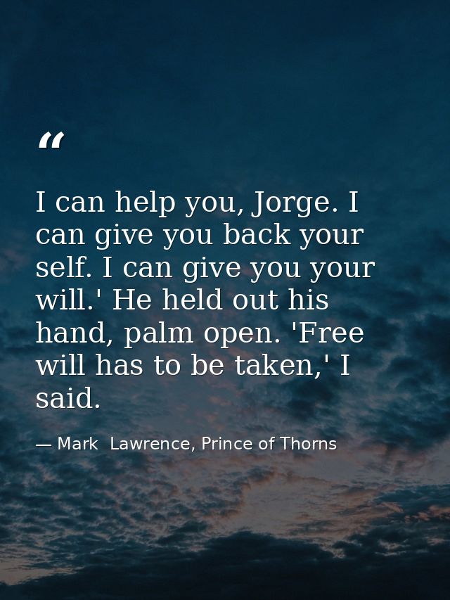 I can help you, Jorge. I can give you back your self. I can give you your will.' He held out his hand, palm open. 'Free  — Mark  Lawrence, Prince of Thorns