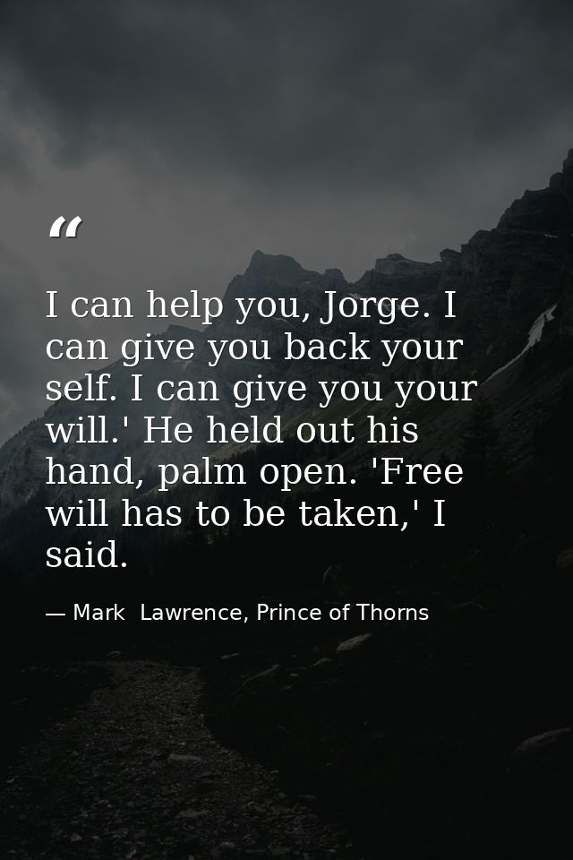 I can help you, Jorge. I can give you back your self. I can give you your will.' He held out his hand, palm open. 'Free  — Mark  Lawrence, Prince of Thorns