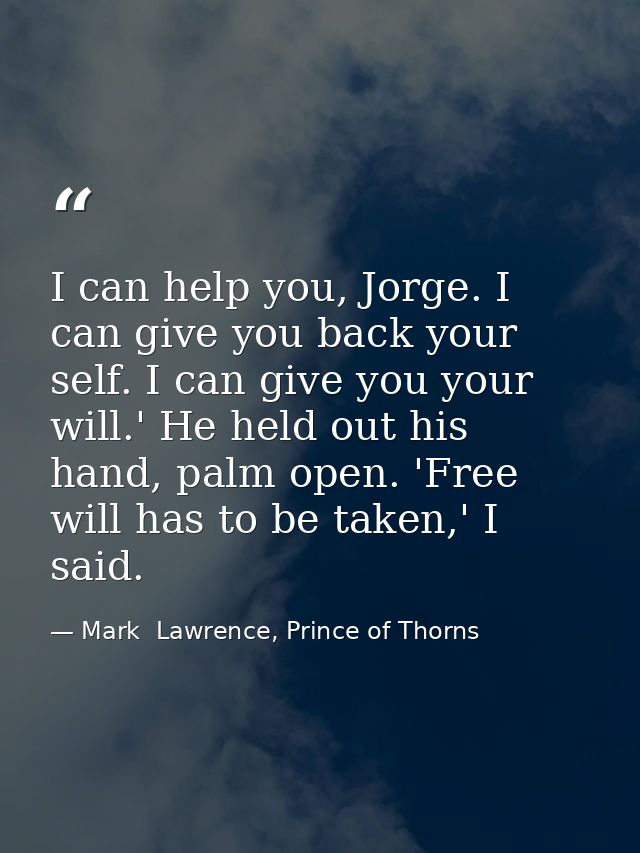 I can help you, Jorge. I can give you back your self. I can give you your will.' He held out his hand, palm open. 'Free  — Mark  Lawrence, Prince of Thorns
