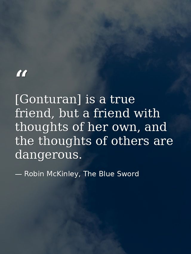 [Gonturan] is a true friend, but a friend with thoughts of her own, and the thoughts of others are dangerous. — Robin McKinley, The Blue Sword