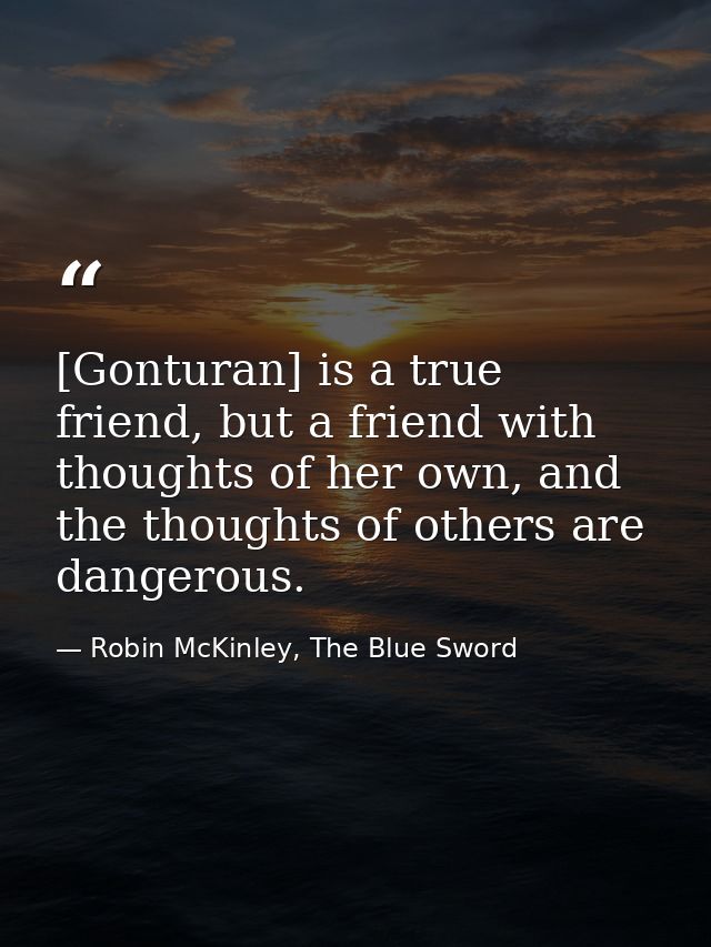 [Gonturan] is a true friend, but a friend with thoughts of her own, and the thoughts of others are dangerous. — Robin McKinley, The Blue Sword
