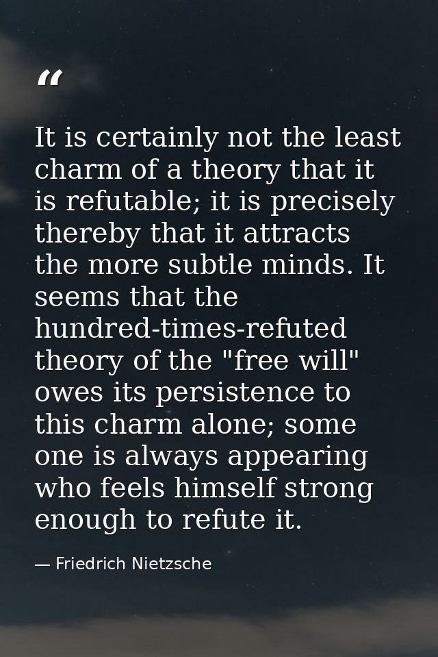 It is certainly not the least charm of a theory that it is refutable; it is precisely thereby that it attracts the more  — Friedrich Nietzsche