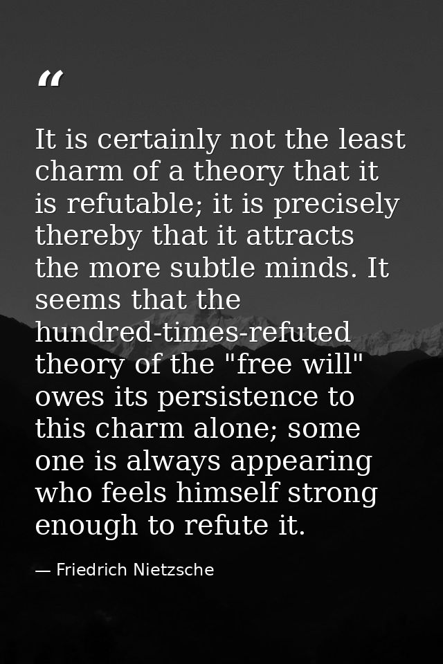 It is certainly not the least charm of a theory that it is refutable; it is precisely thereby that it attracts the more  — Friedrich Nietzsche