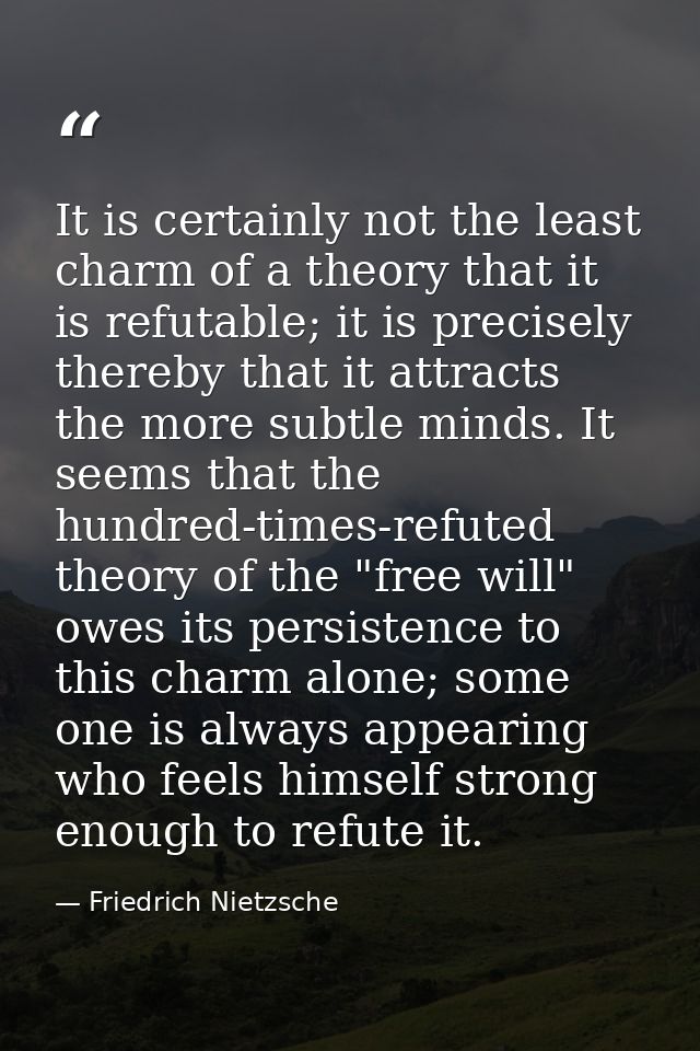 It is certainly not the least charm of a theory that it is refutable; it is precisely thereby that it attracts the more  — Friedrich Nietzsche