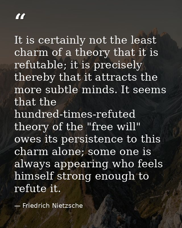 It is certainly not the least charm of a theory that it is refutable; it is precisely thereby that it attracts the more  — Friedrich Nietzsche