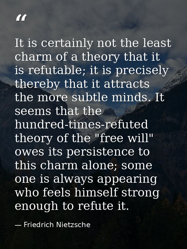 It is certainly not the least charm of a theory that it is refutable; it is precisely thereby that it attracts the more  — Friedrich Nietzsche