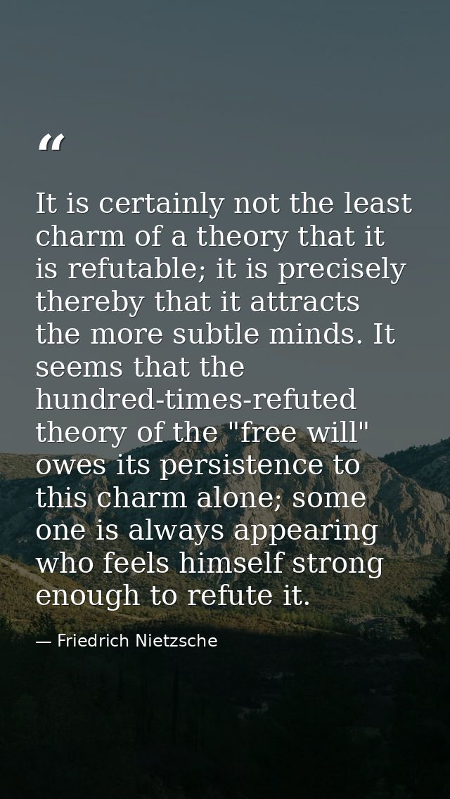 It is certainly not the least charm of a theory that it is refutable; it is precisely thereby that it attracts the more  — Friedrich Nietzsche