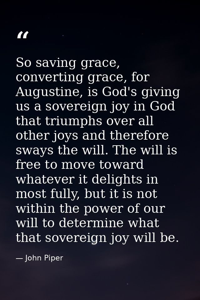 So saving grace, converting grace, for Augustine, is God's giving us a sovereign joy in God that triumphs over all other — John Piper
