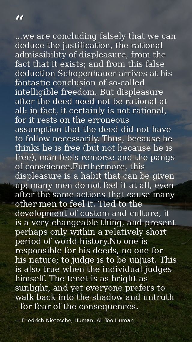 ...we are concluding falsely that we can deduce the justification, the rational admissibility of displeasure, from the f — Friedrich Nietzsche, Human, All Too Human