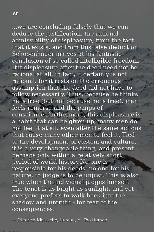 ...we are concluding falsely that we can deduce the justification, the rational admissibility of displeasure, from the f — Friedrich Nietzsche, Human, All Too Human