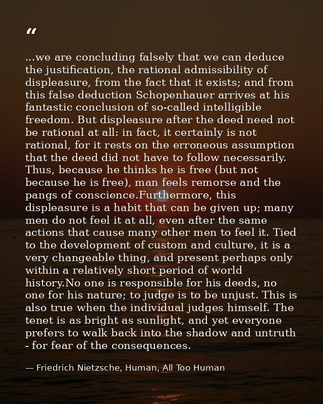 ...we are concluding falsely that we can deduce the justification, the rational admissibility of displeasure, from the f — Friedrich Nietzsche, Human, All Too Human