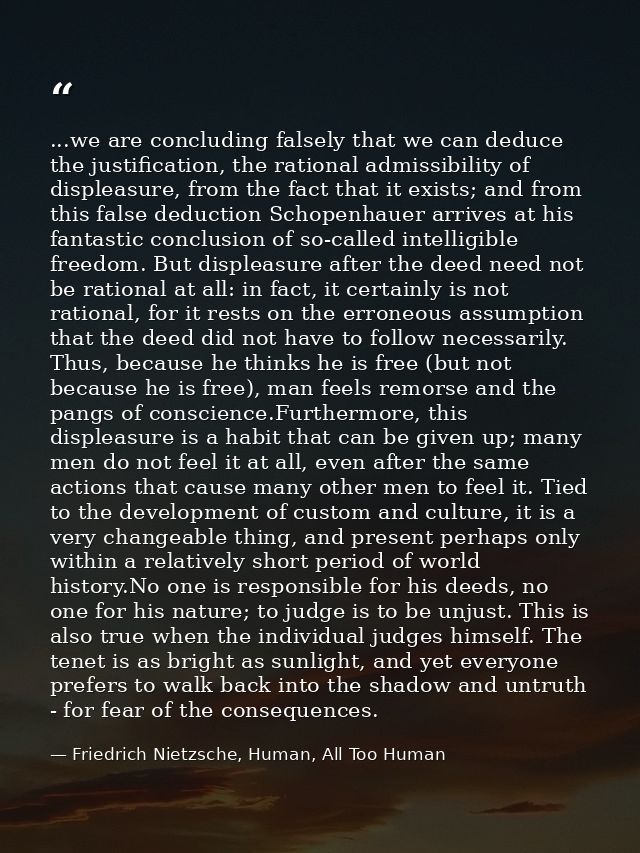 ...we are concluding falsely that we can deduce the justification, the rational admissibility of displeasure, from the f — Friedrich Nietzsche, Human, All Too Human