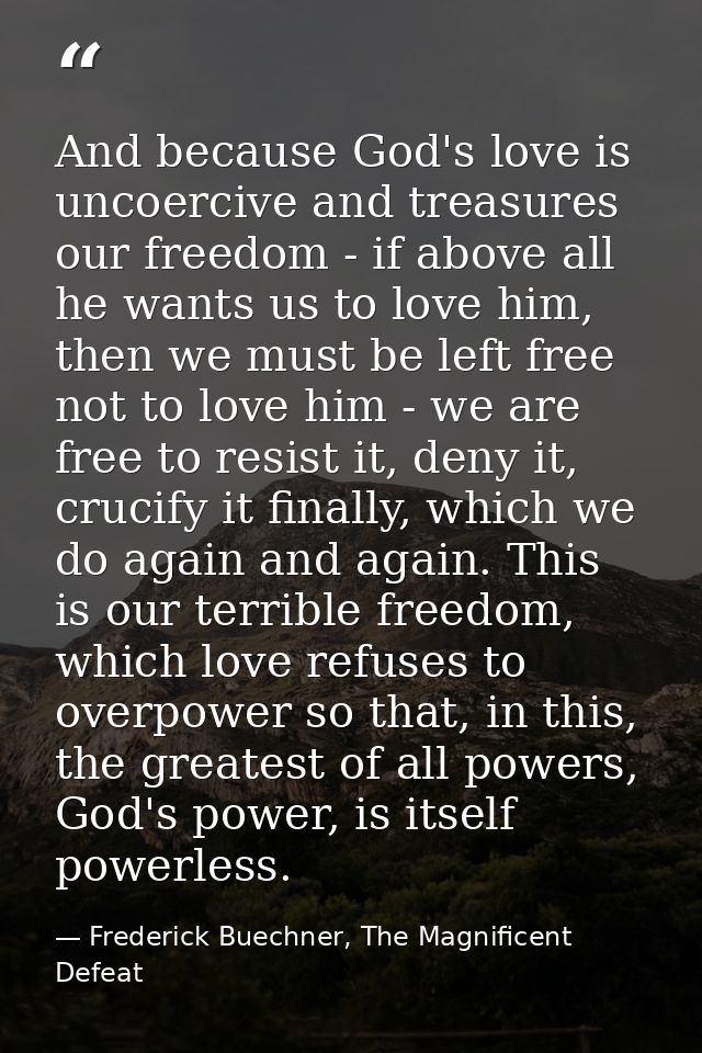 And because God's love is uncoercive and treasures our freedom - if above all he wants us to love him, then we must be l — Frederick Buechner, The Magnificent Defeat