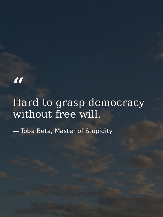 Hard to grasp democracy without free will. — Toba Beta, Master of Stupidity