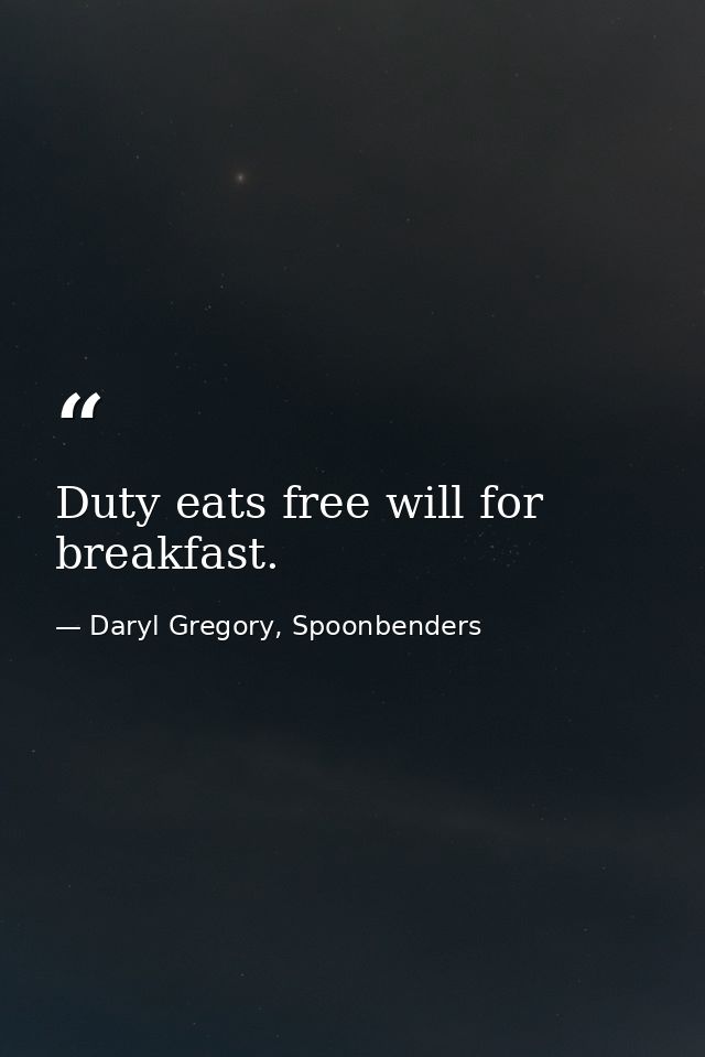 Duty eats free will for breakfast. — Daryl Gregory, Spoonbenders